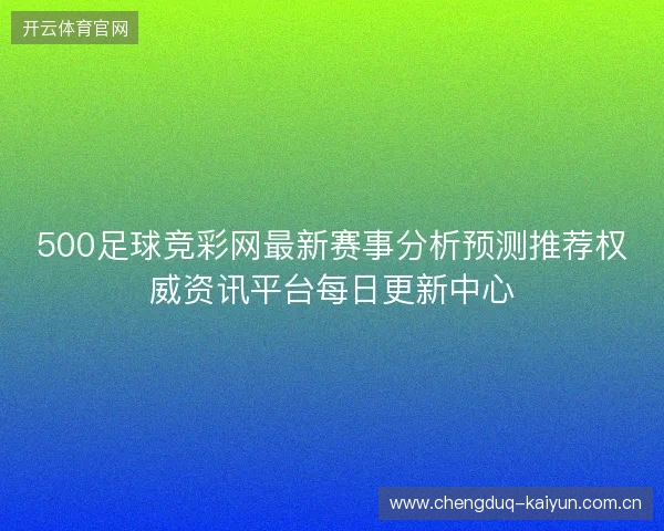 500足球竞彩网最新赛事分析预测推荐权威资讯平台每日更新中心