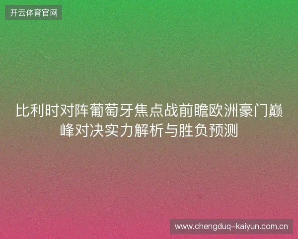 比利时对阵葡萄牙焦点战前瞻欧洲豪门巅峰对决实力解析与胜负预测