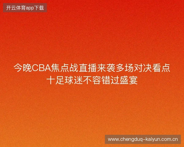 今晚CBA焦点战直播来袭多场对决看点十足球迷不容错过盛宴