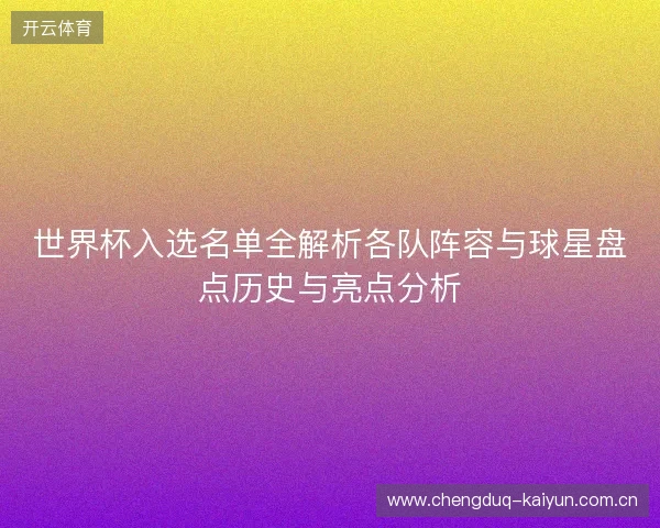 世界杯入选名单全解析各队阵容与球星盘点历史与亮点分析