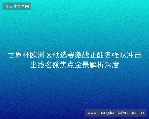世界杯欧洲区预选赛激战正酣各强队冲击出线名额焦点全景解析深度