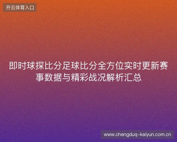 即时球探比分足球比分全方位实时更新赛事数据与精彩战况解析汇总