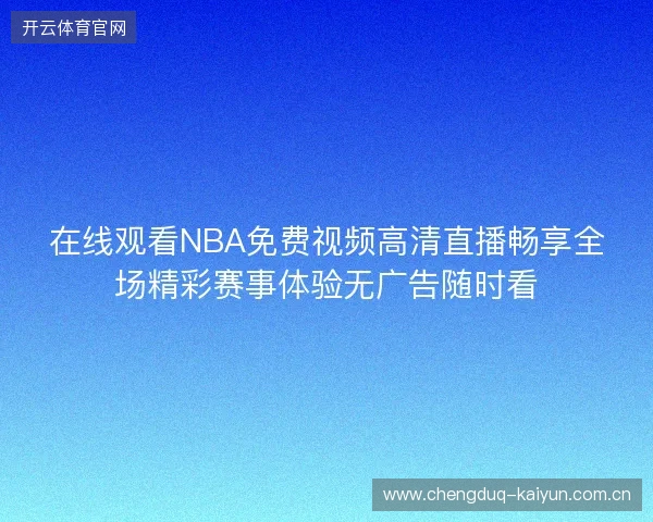 在线观看NBA免费视频高清直播畅享全场精彩赛事体验无广告随时看