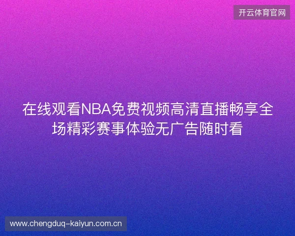 在线观看NBA免费视频高清直播畅享全场精彩赛事体验无广告随时看 在线观看NBA免费视频高清直播畅享全场精彩赛事体验无广告随时看