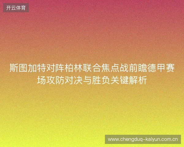 斯图加特对阵柏林联合焦点战前瞻德甲赛场攻防对决与胜负关键解析 斯图加特对阵柏林联合焦点战前瞻德甲赛场攻防对决与胜负关键解析