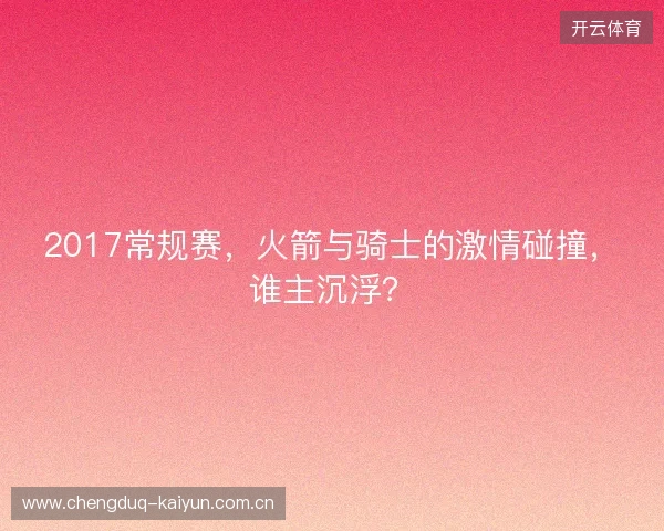 2017常规赛,火箭与骑士的激情碰撞,谁主沉浮? 2017常规赛,火箭与骑士的激情碰撞,谁主沉浮?