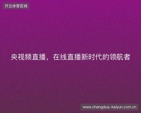 央视频直播，在线直播新时代的领航者