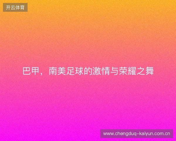 巴甲，南美足球的激情与荣耀之舞