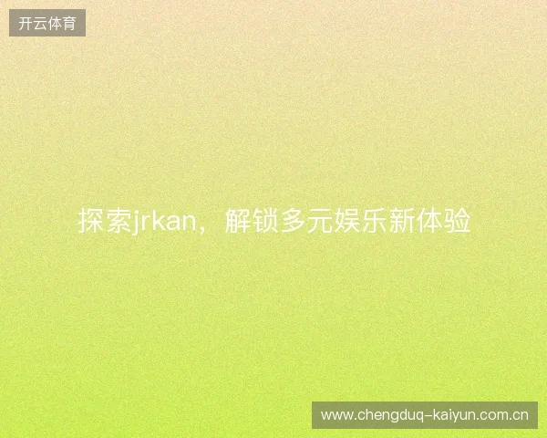 探索jrkan，解锁多元娱乐新体验