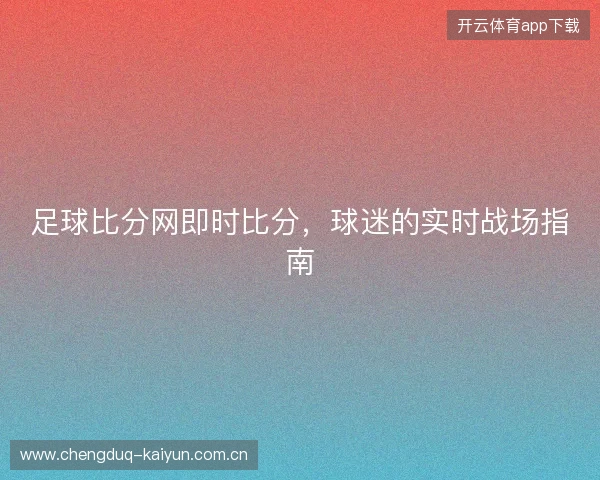 足球比分网即时比分，球迷的实时战场指南